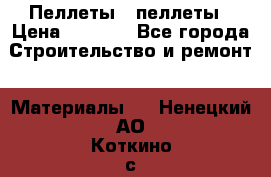 Пеллеты   пеллеты › Цена ­ 7 500 - Все города Строительство и ремонт » Материалы   . Ненецкий АО,Коткино с.
